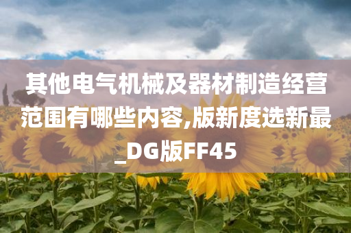 其他电气机械及器材制造经营范围有哪些内容,版新度选新最_DG版FF45