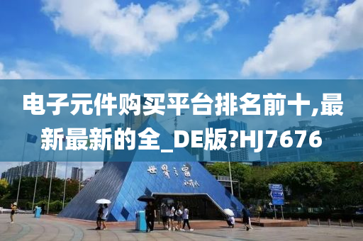 电子元件购买平台排名前十,最新最新的全_DE版?HJ7676