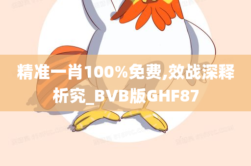 精准一肖100%免费,效战深释析究_BVB版GHF87