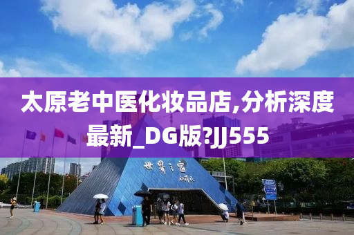 太原老中医化妆品店,分析深度最新_DG版?JJ555