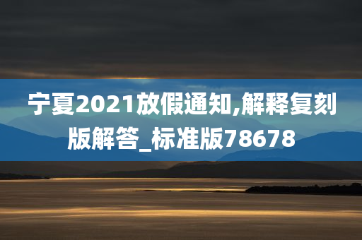 宁夏2021放假通知,解释复刻版解答_标准版78678