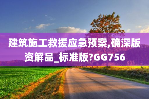 建筑施工救援应急预案,确深版资解品_标准版?GG756