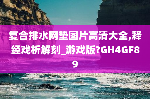 复合排水网垫图片高清大全,释经戏析解刻_游戏版?GH4GF89