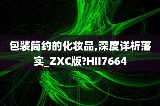 包装简约的化妆品,深度详析落实_ZXC版?HII7664