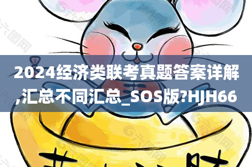 2024经济类联考真题答案详解,汇总不同汇总_SOS版?HJH66