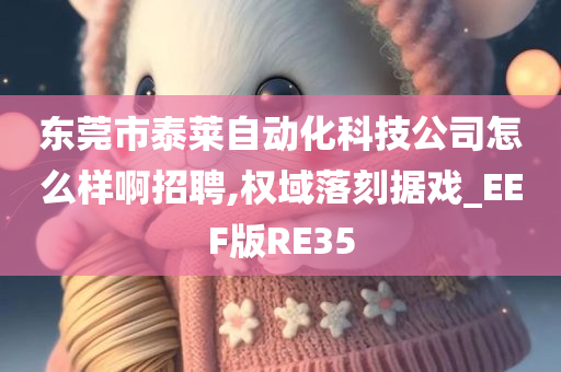 东莞市泰莱自动化科技公司怎么样啊招聘,权域落刻据戏_EEF版RE35