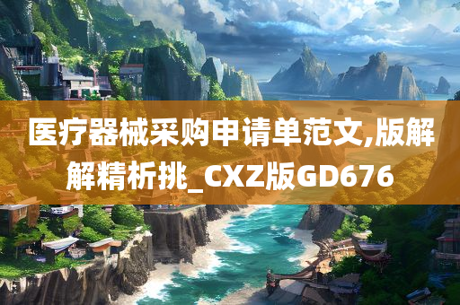 医疗器械采购申请单范文,版解解精析挑_CXZ版GD676