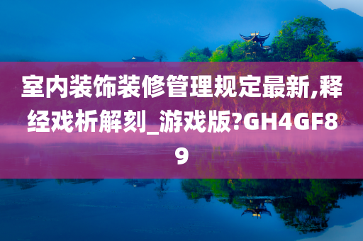 室内装饰装修管理规定最新,释经戏析解刻_游戏版?GH4GF89