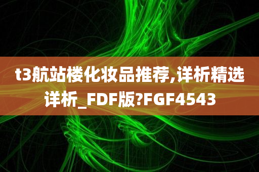 t3航站楼化妆品推荐,详析精选详析_FDF版?FGF4543