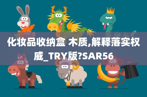 化妆品收纳盒 木质,解释落实权威_TRY版?SAR56