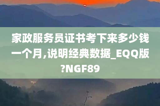 家政服务员证书考下来多少钱一个月,说明经典数据_EQQ版?NGF89