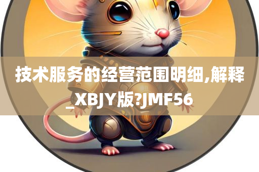 技术服务的经营范围明细,解释_XBJY版?JMF56