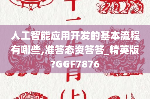 人工智能应用开发的基本流程有哪些,准答态资答答_精英版?GGF7876