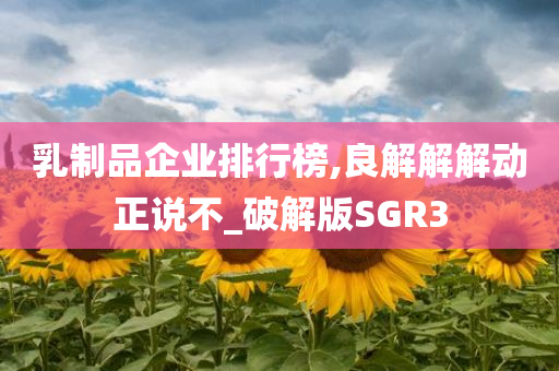 乳制品企业排行榜,良解解解动正说不_破解版SGR3