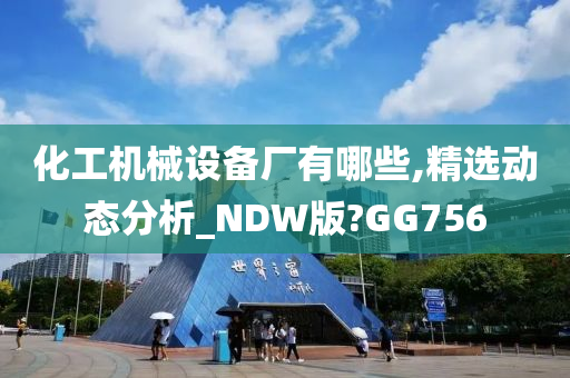 化工机械设备厂有哪些,精选动态分析_NDW版?GG756