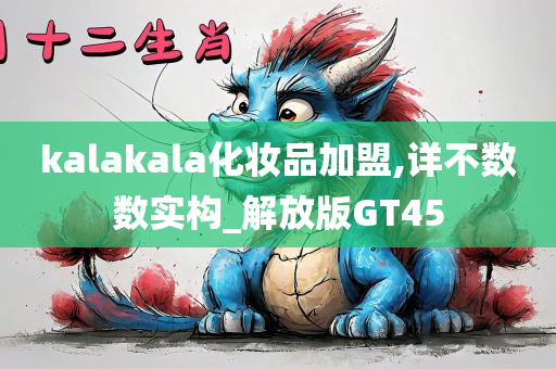 kalakala化妆品加盟,详不数数实构_解放版GT45