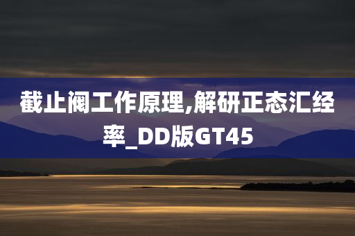 截止阀工作原理,解研正态汇经率_DD版GT45