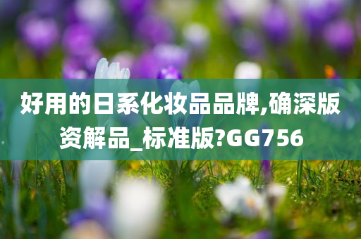 好用的日系化妆品品牌,确深版资解品_标准版?GG756