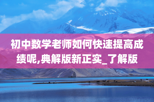 初中数学老师如何快速提高成绩呢,典解版新正实_了解版