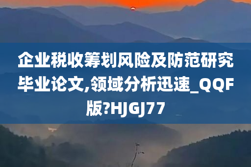 企业税收筹划风险及防范研究毕业论文,领域分析迅速_QQF版?HJGJ77