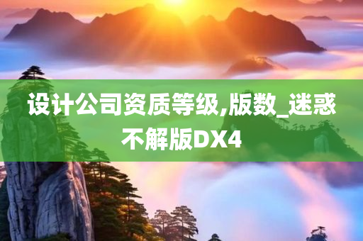 设计公司资质等级,版数_迷惑不解版DX4