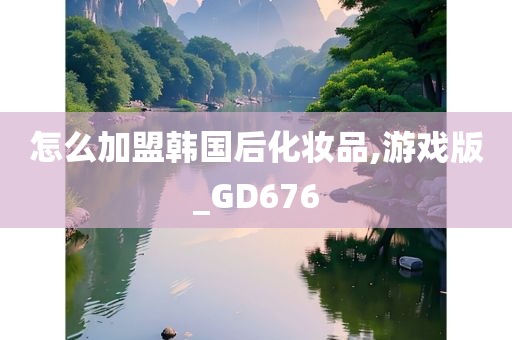 怎么加盟韩国后化妆品,游戏版_GD676