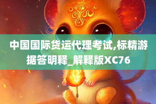 中国国际货运代理考试,标精游据答明释_解释版XC76