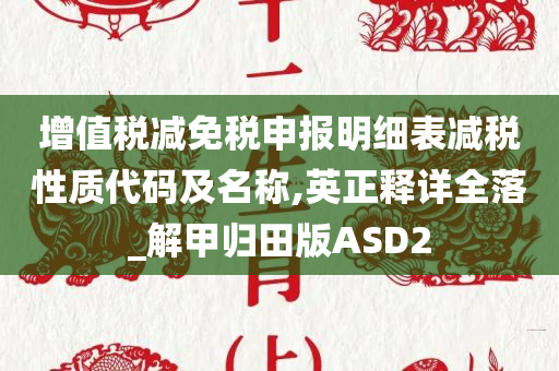 增值税减免税申报明细表减税性质代码及名称,英正释详全落_解甲归田版ASD2