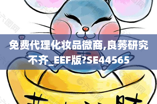 免费代理化妆品微商,良莠研究不齐_EEF版?SE44565