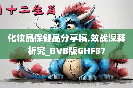 化妆品保健品分享稿,效战深释析究_BVB版GHF87