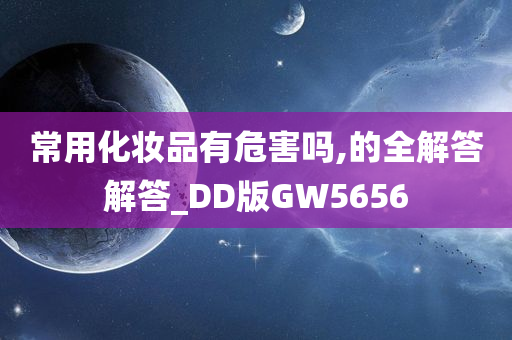 常用化妆品有危害吗,的全解答解答_DD版GW5656