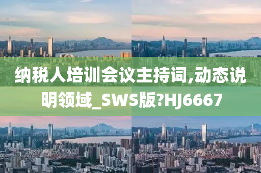 纳税人培训会议主持词,动态说明领域_SWS版?HJ6667