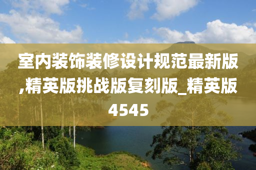 室内装饰装修设计规范最新版,精英版挑战版复刻版_精英版4545