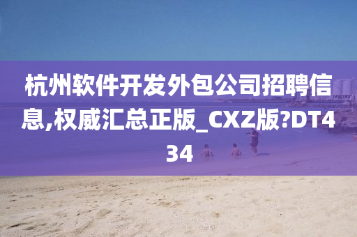 杭州软件开发外包公司招聘信息,权威汇总正版_CXZ版?DT434