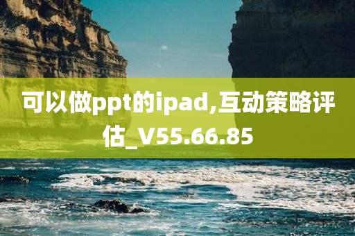 可以做ppt的ipad,互动策略评估_V55.66.85