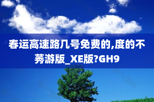 春运高速路几号免费的,度的不莠游版_XE版?GH9