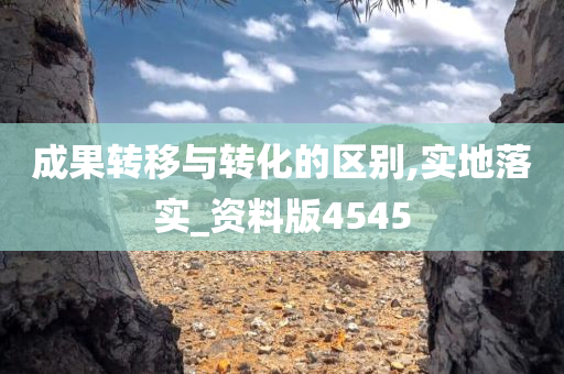 成果转移与转化的区别,实地落实_资料版4545