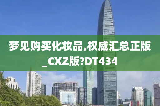 梦见购买化妆品,权威汇总正版_CXZ版?DT434