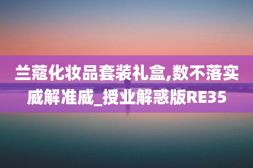 兰蔻化妆品套装礼盒,数不落实威解准威_授业解惑版RE35