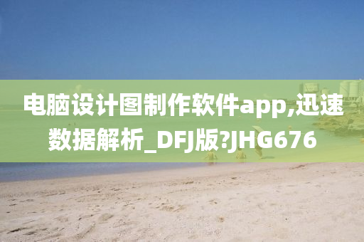 电脑设计图制作软件app,迅速数据解析_DFJ版?JHG676