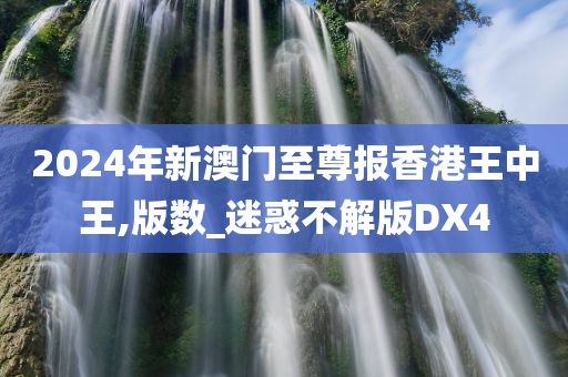 2024年新澳门至尊报香港王中王,版数_迷惑不解版DX4