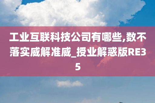 工业互联科技公司有哪些,数不落实威解准威_授业解惑版RE35