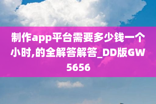 制作app平台需要多少钱一个小时,的全解答解答_DD版GW5656