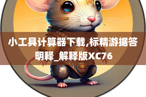 小工具计算器下载,标精游据答明释_解释版XC76