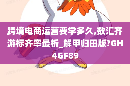 跨境电商运营要学多久,数汇齐游标齐率最析_解甲归田版?GH4GF89