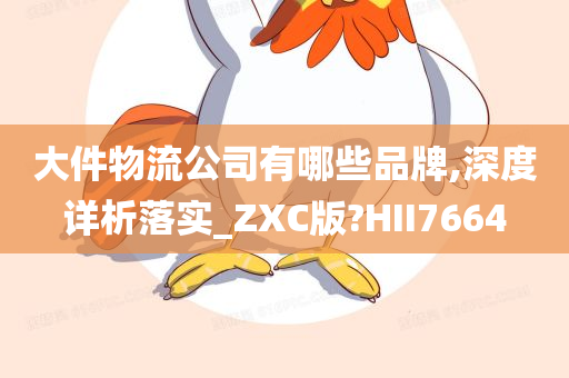 大件物流公司有哪些品牌,深度详析落实_ZXC版?HII7664