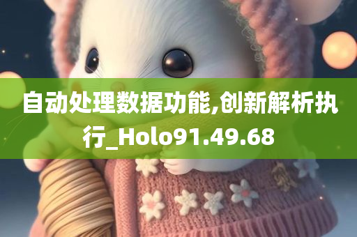 自动处理数据功能,创新解析执行_Holo91.49.68