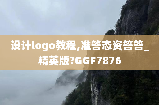 设计logo教程,准答态资答答_精英版?GGF7876