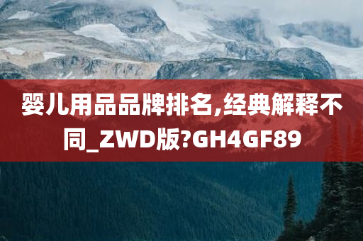 婴儿用品品牌排名,经典解释不同_ZWD版?GH4GF89