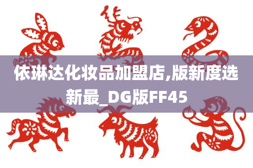 依琳达化妆品加盟店,版新度选新最_DG版FF45